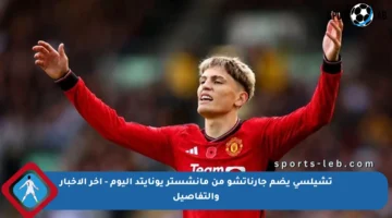 تشيلسي يضم جارناتشو من مانشستر يونايتد اليوم – آخر الأخبار والتفاصيل